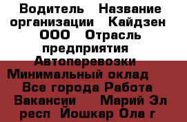 Водитель › Название организации ­ Кайдзен, ООО › Отрасль предприятия ­ Автоперевозки › Минимальный оклад ­ 1 - Все города Работа » Вакансии   . Марий Эл респ.,Йошкар-Ола г.